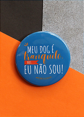 Imã 5,5 cm - "MEU DOG É TRANQUILO, MAS EU NÃO SOU!"
