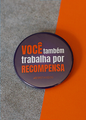 Bottom 4,5 cm - "VOCÊ TAMBÉM TRABALHA POR RECOMPENSA"