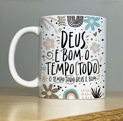 Caneca " Deus é bom o tempo todo... o tempo todo Deus é bom"