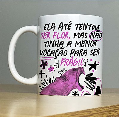 Caneca " Ela até tentou ser flor ..."