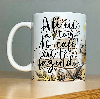 Caneca " A fé eu ja tenho, o café tô fazendo"