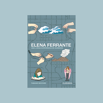Elena Ferrante: Uma longa experiência de ausência - Fabiane Secches