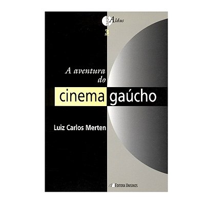 A Aventura do Cinema Gaúcho - Luiz Carlos Merten / Editora Unisinos
