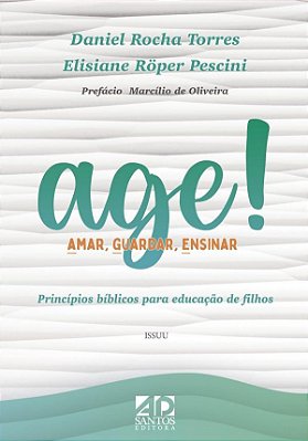 Age ! Amar, Guardar, Ensinar . Princípios bíblicos para educação de filhos