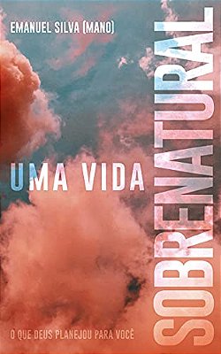 Uma Vida Sobrenatural: O que Deus planejou para você