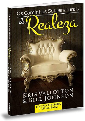 Os Caminhos Sobrenaturais da Realeza | Kris Vallotton & Bill Johnson Edição Revisada e Atualizada
