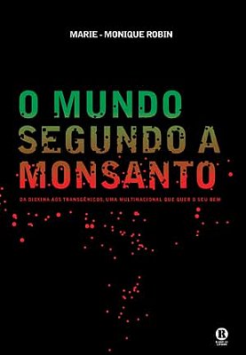 O MUNDO SEGUNDO A MONSANTO – DA DIOXINA AOS TRANSGÊNICOS, UMA MULTINACIONAL QUE QUER O SEU BEM