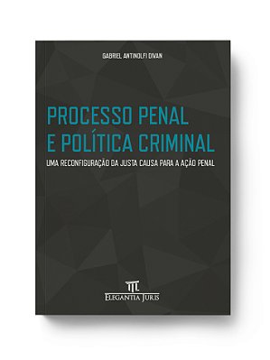 PROCESSO PENAL E POLÍTICA CRIMINAL – UMA RECONFIGURAÇÃO DA JUSTA CAUSA PARA A AÇÃO PENAL