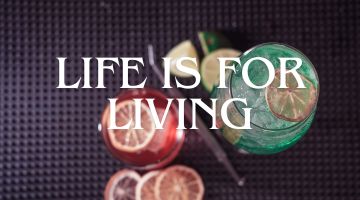 LIFE IS FOR LIVING