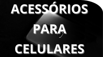 ACESSÓRIOS PARA CELULARES