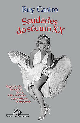 Saudades Do Século XX (Nova Edição) Viagem À Vida De Marilyn, Sinatra, Billie, Hitchcock E Outros Deuses Do Crepúsculo