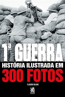 Primeira Guerra Mundial: História Ilustrada Em 300 Fotos..-