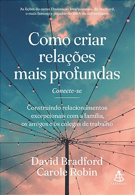 Como Criar Relações Mais Profundas Construindo Relacionamentos Excepcionais Com A Família, Os Amigos E Os Colegas De Trabalho