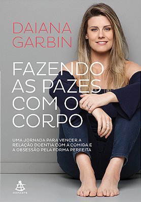 Fazendo As Pazes Com O Corpo Uma Jornada Para Vencer A Relação Doentia Com A Comida E A Obsessão Pela Forma Perfeita
