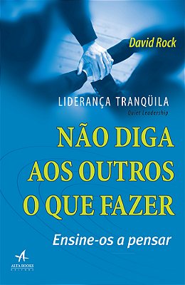 Liderança Tranquila Não Diga Aos Outros O Que Fazer, Ensine-Os A Pensar..-