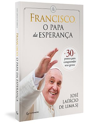 Francisco, O Papa Da Esperança: 30 Pontos Para Compreender Seus Gestos