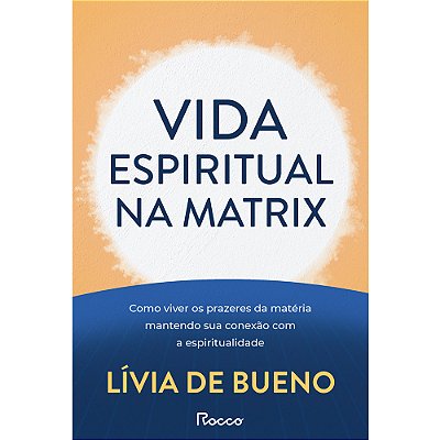 Vida Espiritual Na Matrix Como Viver Os Prazeres Da Matéria Mantendo Sua Conexão Com A Espiritualidade