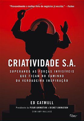 Criatividade S. A. - Superando As Forças Invisíveis Que Ficam No Caminho Da Verdadeira Inspiração