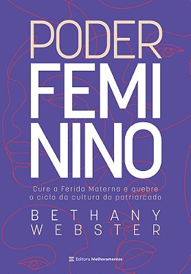 Poder Feminino - Cure A Ferida Materna E Quebre O Ciclo Da Cultura Do Patriarcado