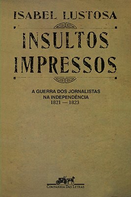 Insultos Impressos (Nova Edição) A Guerra Dos Jornalistas Na Independência (1821 — 1823)..-