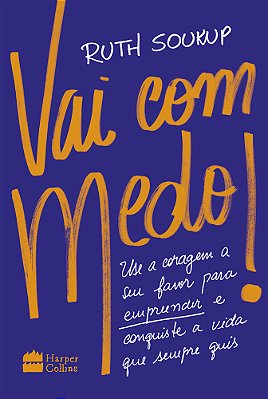 Vai Com Medo! Use A Coragem A Seu Favor Para Empreender E Conquiste A Vida Que Sempre Quis
