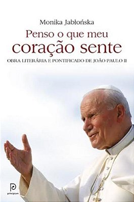 Penso O Que Meu Coração Sente Obra Literária E Pontificado De João Paulo II