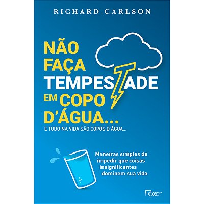 Não Faça Tempestade Em Copo D'Água E Tudo Na Vida São Copos D'Água… Maneiras Simples De Impedir Que Coisas Insignificantes Dominem Sua Vida