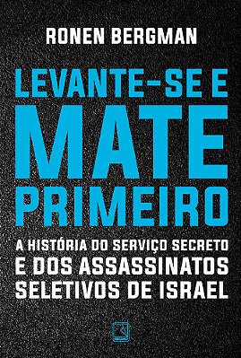 Levante-Se E Mate Primeiro A História Do Serviço Secreto E Dos Assassinatos Seletivos De Israel