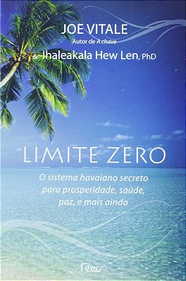 Limite Zero: O Sistema Havaiano Secreto Para A Prosperidade, Saúde, Paz E Mais Ainda