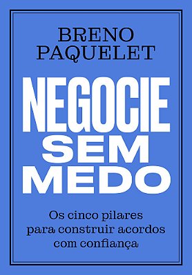 Negocie Sem Medo Os Cinco Pilares Para Construir Acordos Com Confiança