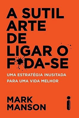 A Sutil Arte De Ligar O F*da-Se - Uma Estratégia Inusitada Para Uma Vida Melhor..-