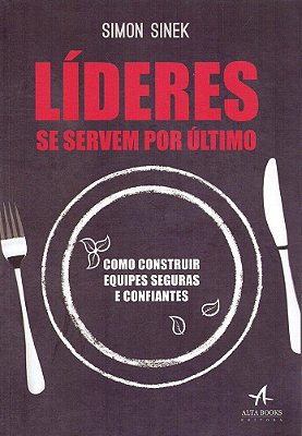 Líderes Se Servem Por Último - Como Construir Equipes Seguras E Confiantes..-