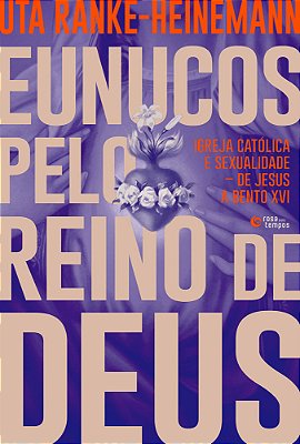 Eunucos Pelo Reino De Deus Igreja Católica E Sexualidade – De Jesus A Bento XVI