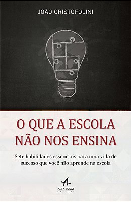 O Que A Escola Não Nos Ensina Sete Habilidades Essenciais Para Uma Vida De Sucesso Que Você Não Aprende Na Escola.