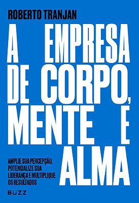 A Empresa De Corpo, Mente E Alma - Amplie Sua Percepção, Potencialize Sua Liderança E Multiplique Os Resultados..-