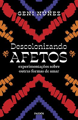 Descolonizando Afetos Experimentações Sobre Outras Formas De Amar