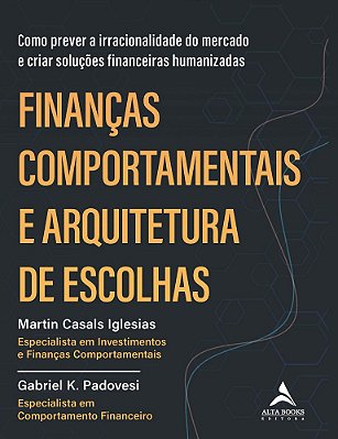 Finanças Comportamentais E Arquitetura De Escolhas Como Prever A Irracionalidade Do Mercado E Criar Soluções Financeiras Humanizadas