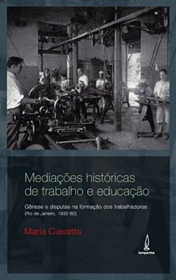 Mediações Históricas De Trabalho E Educação Gênese E Disputas Na Formação De Trabalhadores (Rio De Janeiro, 1930-60)..-