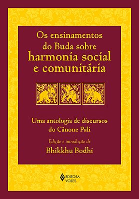 Os Ensinamentos Do Buda Sobre Harmonia Social E Comunitária Uma Antologia De Discursos Do Cânone Pãli..-