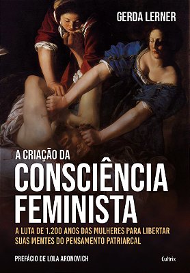 A Criação Da Consciência Feminista A Luta De 1.200 Anos Das Mulheres Para Libertar Suas Mentes Do Pensamento Patriarcal..-