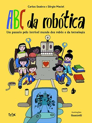 Abc Da Robótica Um Passeio Pelo Incrível Mundo Dos Robôs E Da Tecnologia..-
