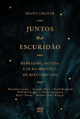 Juntos Na Escuridão Depressão, Dúvida E Fé Na História De Sete Cristãos