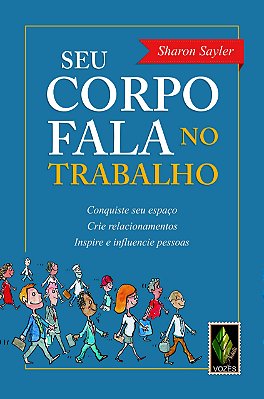 Seu Corpo Fala No Trabalho: Conquiste Seu Espaço, Crie Relacionamentos, Inspire E Influencie Pessoas