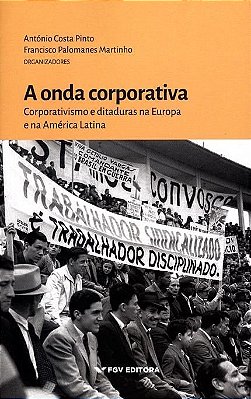 A Onda Corporativa - Corporativismo E Ditaduras Na Europa E Na América Latina..-