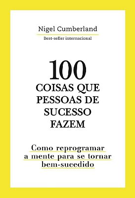 100 Coisas Que Pessoas De Sucesso Fazem - Como Reprogramar A Mente Para Se Tornar Bem-Sucedido..-