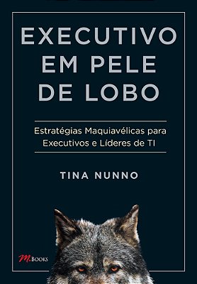 Executivo Em Pele De Lobo Estratégias Maquiavélicas Para Executivos E Líderes De Ti..-
