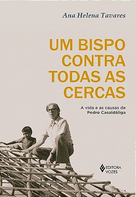 Um Bispo Contra Todas As Cercas A Vida E As Causas De Pedro Casaldáliga..-