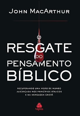 O Resgate Do Pensamento Bíblico Recuperando Uma Visão De Mundo Alicerçada Nos Princípios Bíblicos E Na Mensagem Cristã