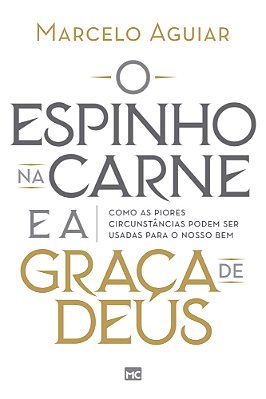 O Espinho Na Carne E A Graça De Deus Como As Piores Circunstâncias Podem Ser Usadas Para O Nosso Bem
