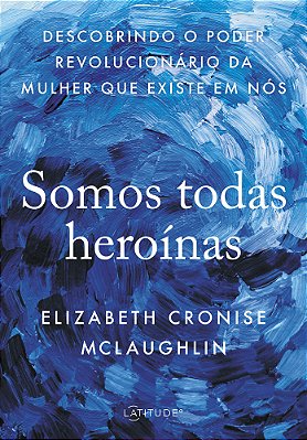Somos Todas Heroínas Descobrindo O Poder Revolucionário Da Mulher Que Existe Em Nós..-